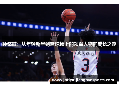 孙铭徽：从年轻新星到篮球场上的领军人物的成长之路