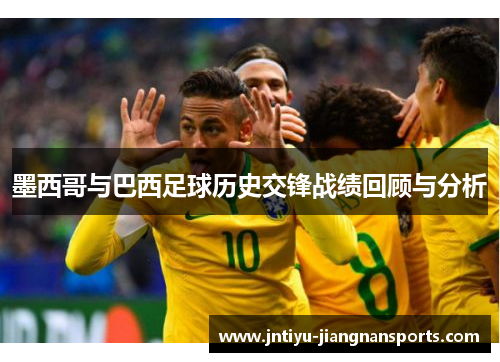 墨西哥与巴西足球历史交锋战绩回顾与分析